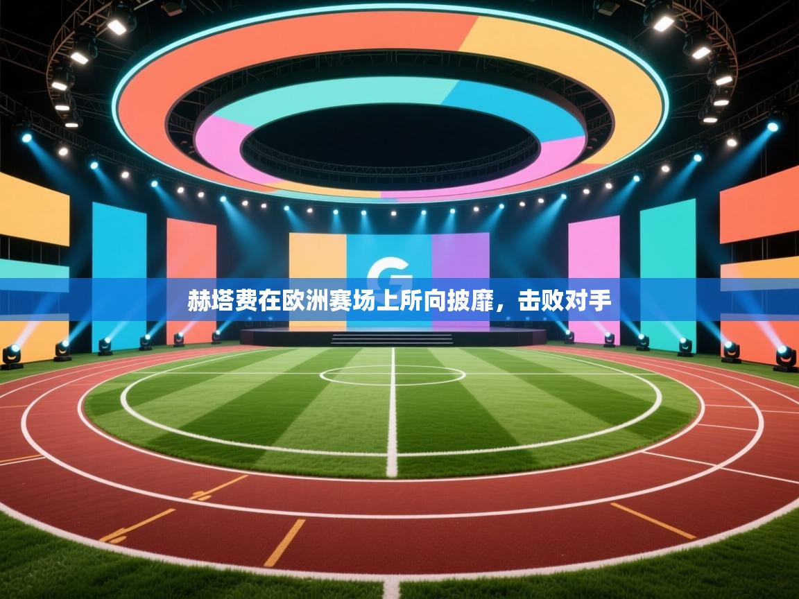 爱游戏娱乐体育官方入口-赫塔费在欧洲赛场上所向披靡，击败对手