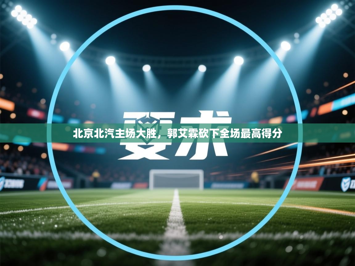 爱游戏体育娱乐赞助意甲-北京北汽主场大胜，郭艾霖砍下全场最高得分