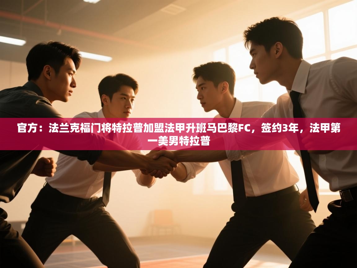 爱游戏娱乐登录-官方：法兰克福门将特拉普加盟法甲升班马巴黎FC，签约3年，法甲第一美男特拉普