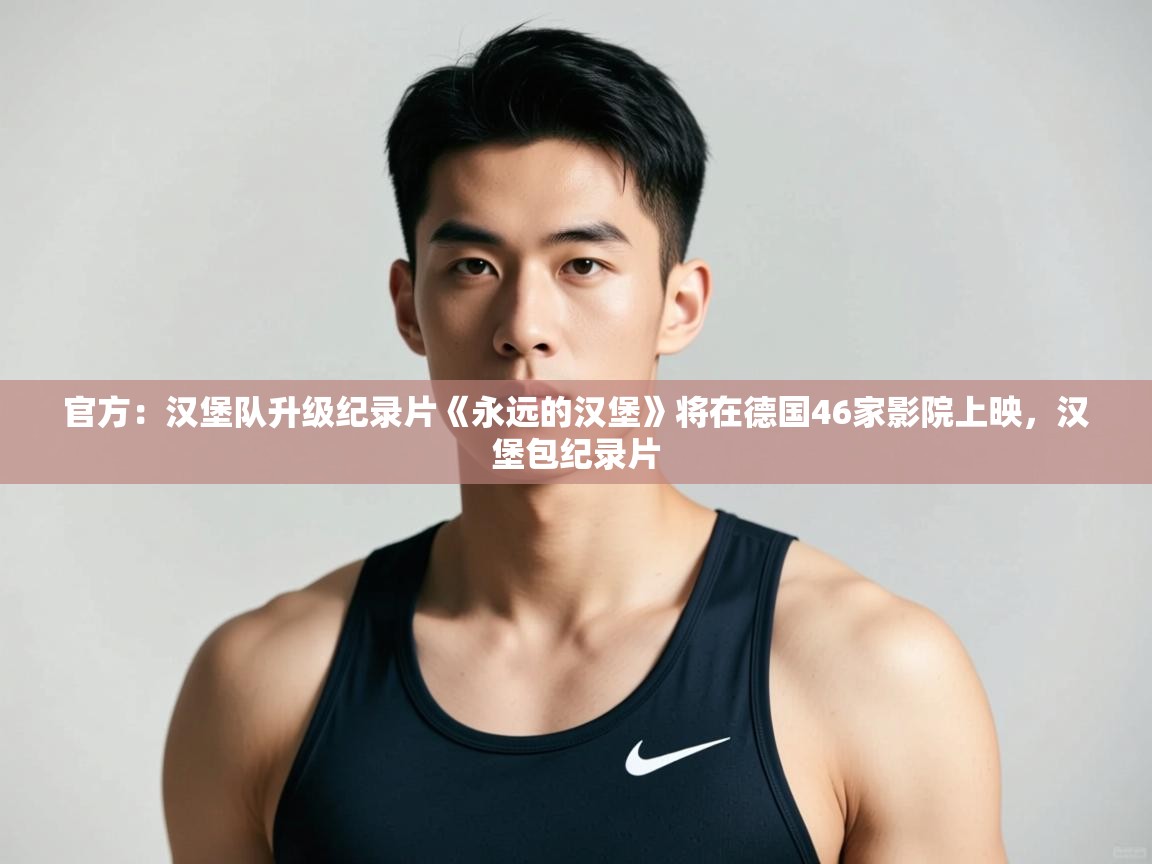 爱游戏体育娱乐-官方：汉堡队升级纪录片《永远的汉堡》将在德国46家影院上映，汉堡包纪录片