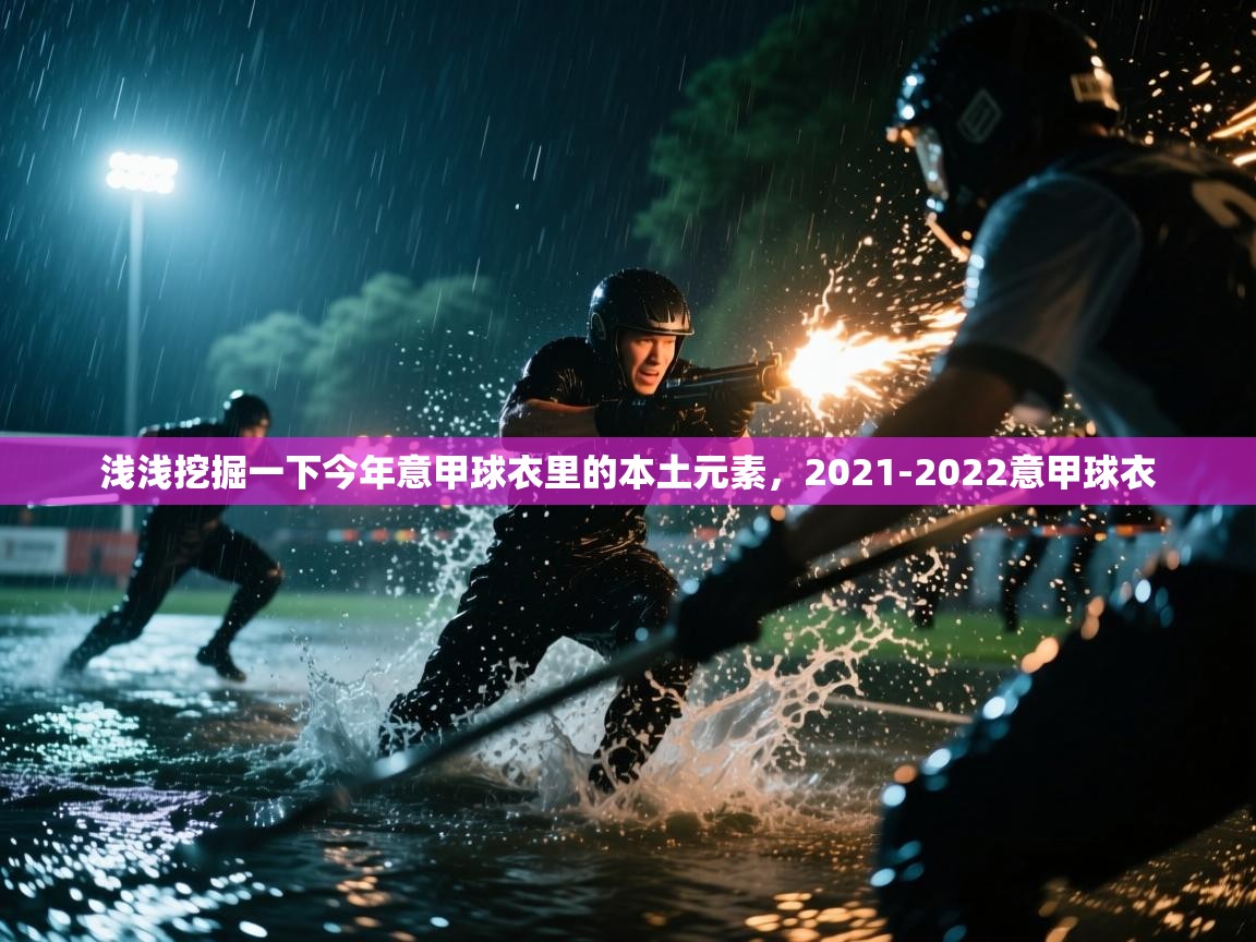 爱游体育直播-浅浅挖掘一下今年意甲球衣里的本土元素，2021-2022意甲球衣