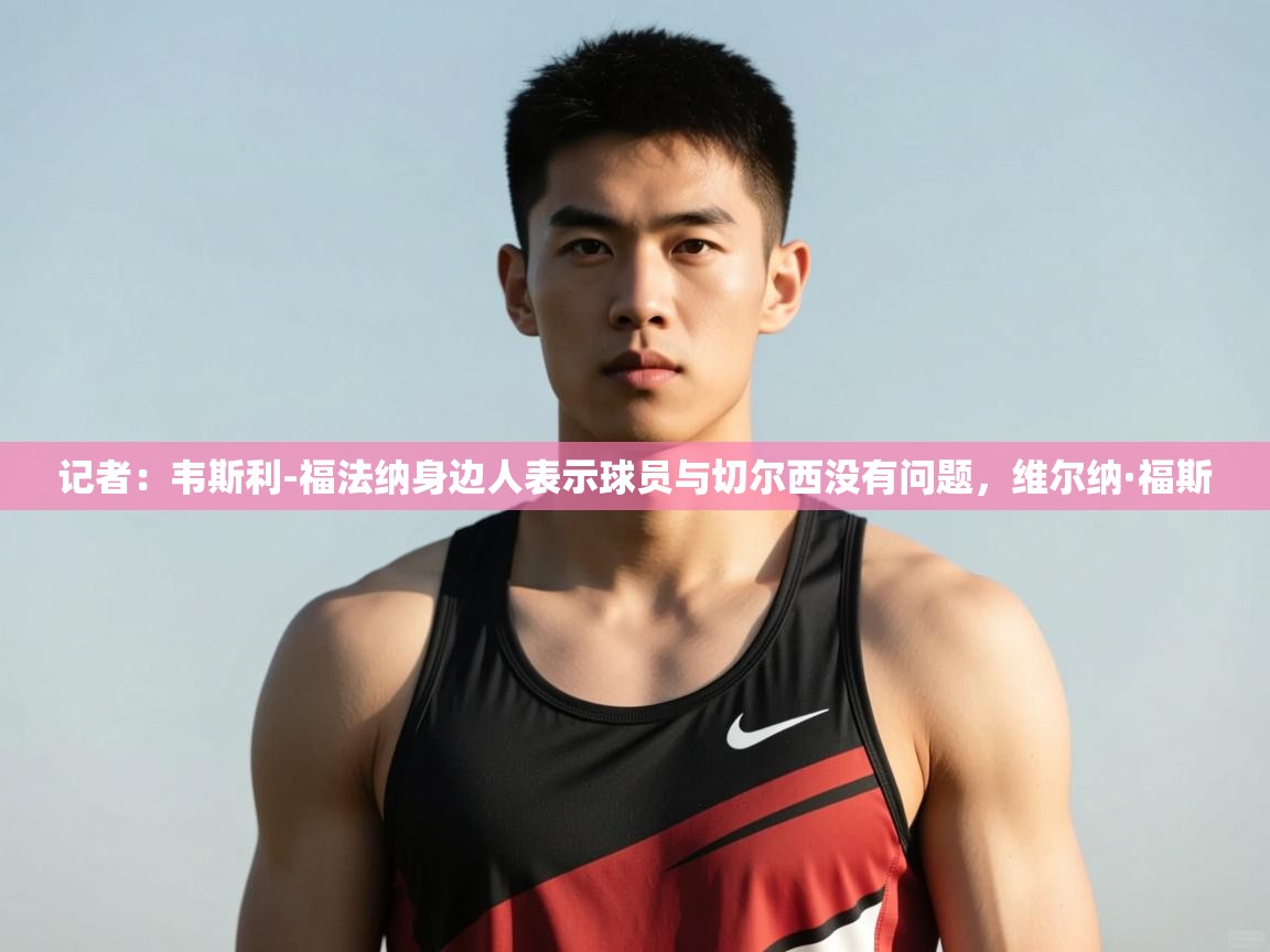 爱游戏体育娱乐赞助马竞-记者：韦斯利-福法纳身边人表示球员与切尔西没有问题，维尔纳·福斯