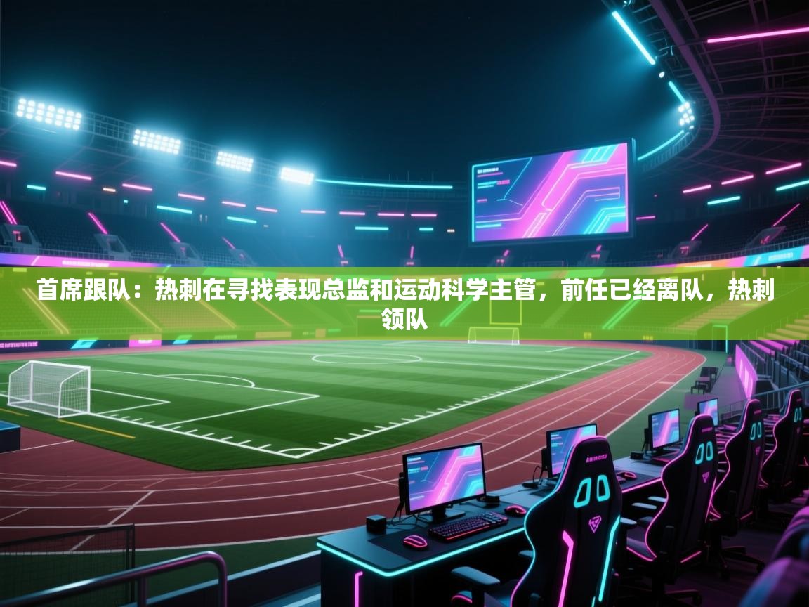 爱游戏厅下载-首席跟队:热刺在寻找表现总监和运动科学主管,前任已经离队,热刺领队 第2张