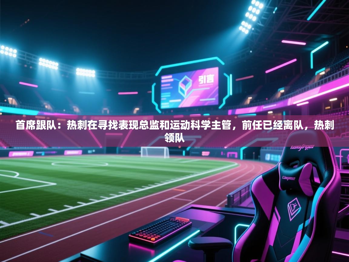 爱游戏厅下载-首席跟队:热刺在寻找表现总监和运动科学主管,前任已经离队,热刺领队 第4张