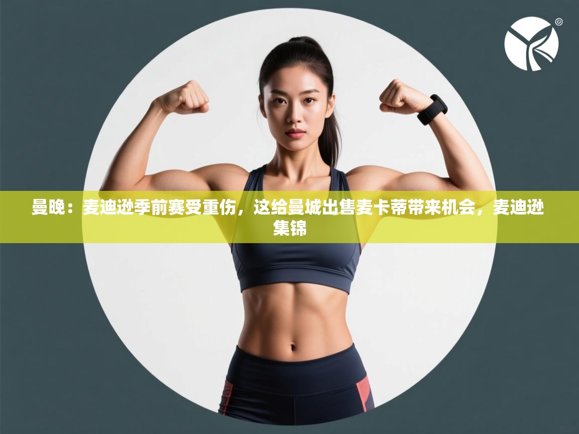 爱游戏娱乐登录-曼晚：麦迪逊季前赛受重伤，这给曼城出售麦卡蒂带来机会，麦迪逊 集锦