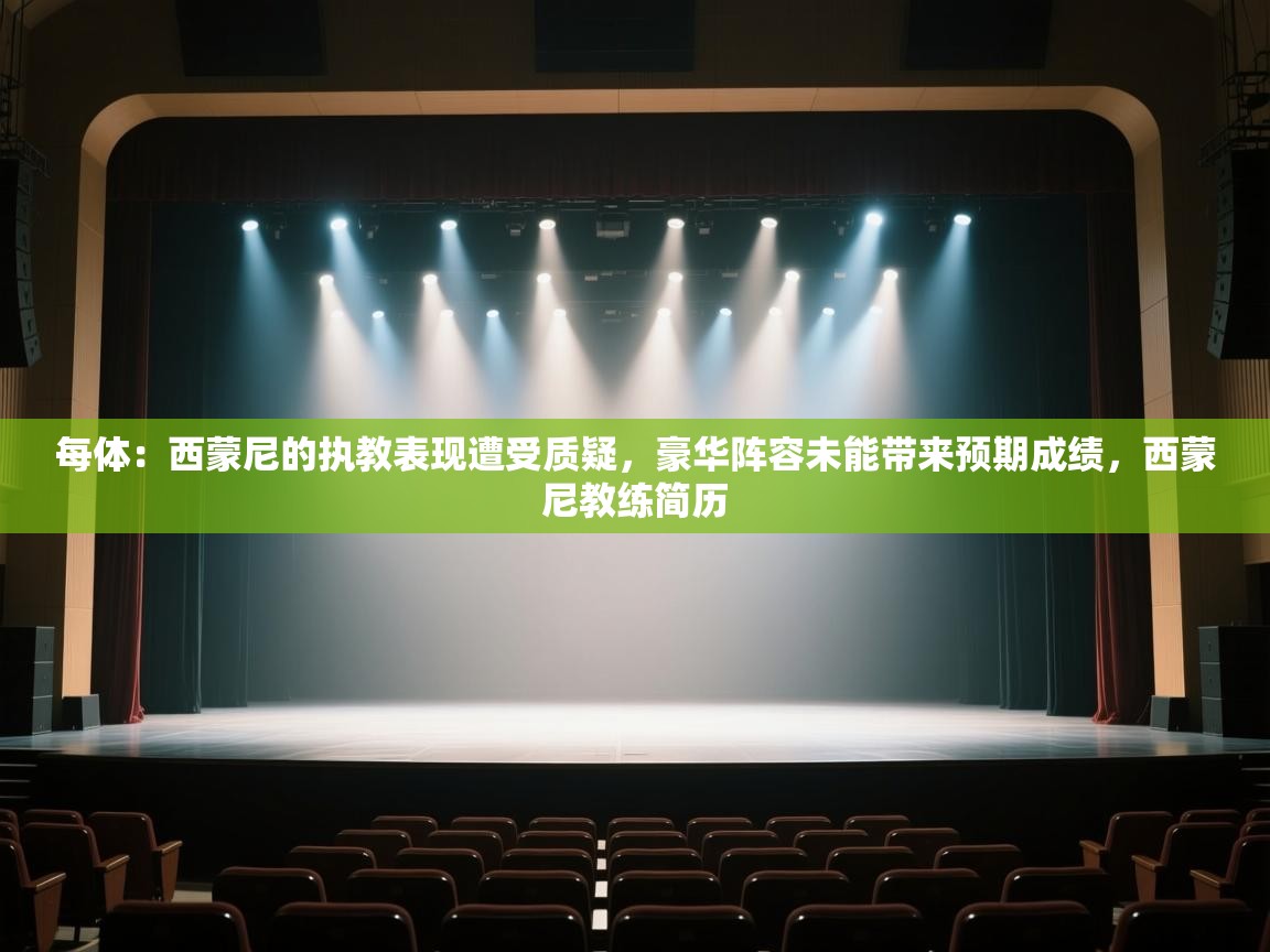 爱游戏-每体：西蒙尼的执教表现遭受质疑，豪华阵容未能带来预期成绩，西蒙尼教练简历  第1张