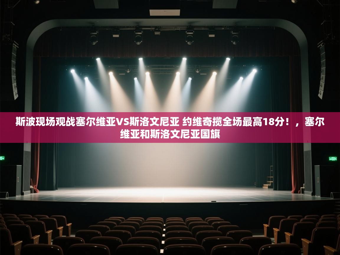 爱游戏体育下载-斯波现场观战塞尔维亚VS斯洛文尼亚 约维奇揽全场最高18分！，塞尔维亚和斯洛文尼亚国旗