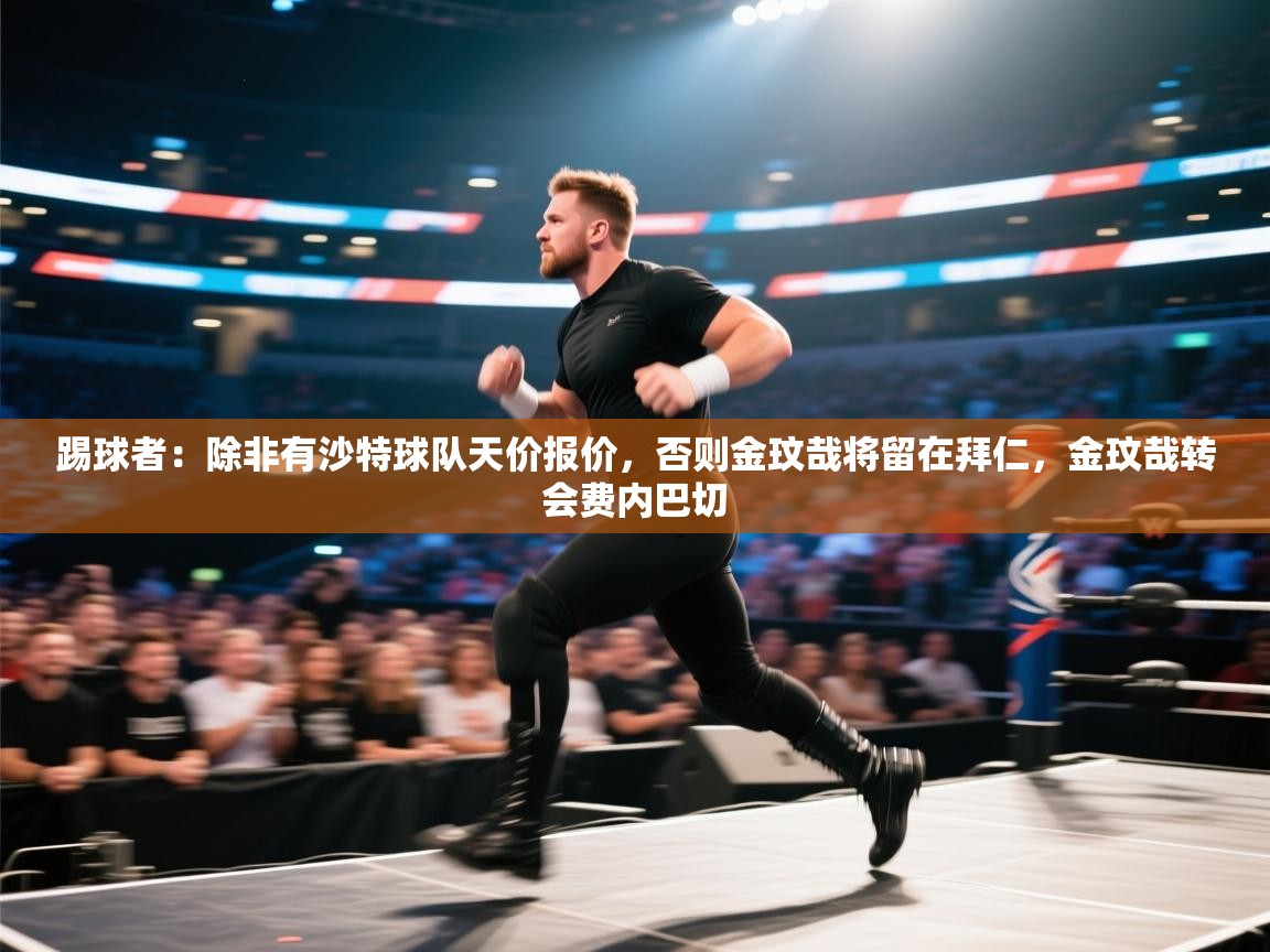 爱游体育直播app-踢球者：除非有沙特球队天价报价，否则金玟哉将留在拜仁，金玟哉转会费内巴切  第2张