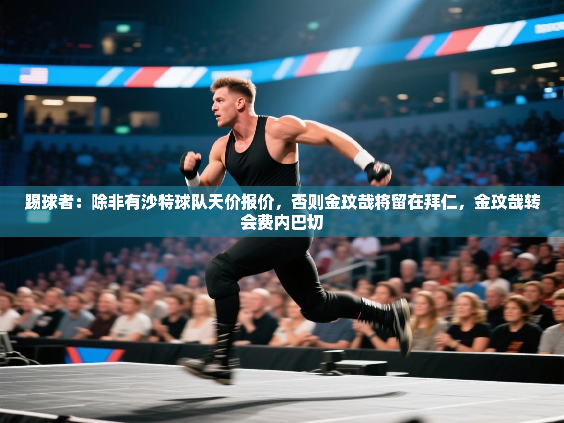爱游体育直播app-踢球者：除非有沙特球队天价报价，否则金玟哉将留在拜仁，金玟哉转会费内巴切  第3张