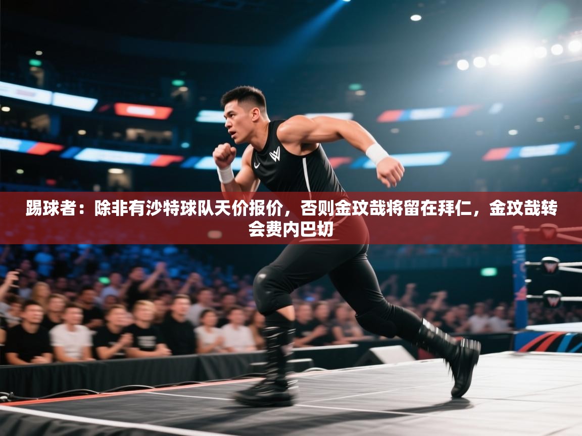 爱游体育直播app-踢球者：除非有沙特球队天价报价，否则金玟哉将留在拜仁，金玟哉转会费内巴切  第4张