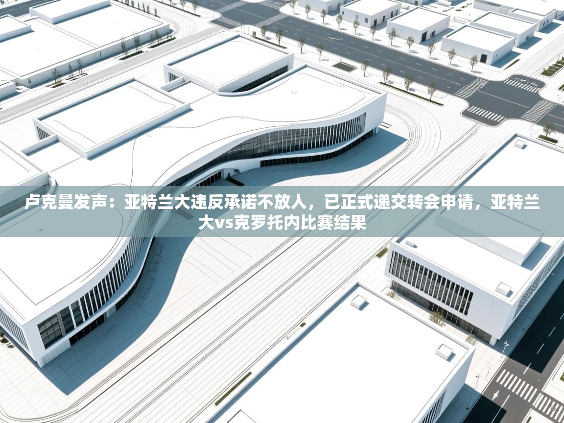 爱游戏体育入口app-卢克曼发声：亚特兰大违反承诺不放人，已正式递交转会申请，亚特兰大vs克罗托内比赛结果  第3张