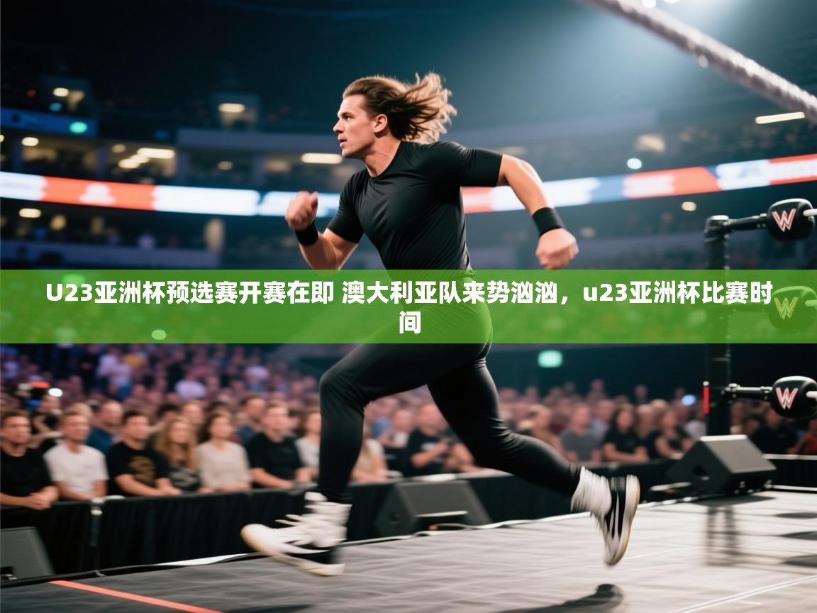 爱游戏体育入口app-U23亚洲杯预选赛开赛在即 澳大利亚队来势汹汹,u23亚洲杯比赛时间 第3张