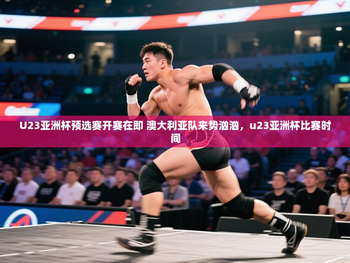 爱游戏体育入口app-U23亚洲杯预选赛开赛在即 澳大利亚队来势汹汹,u23亚洲杯比赛时间 第4张