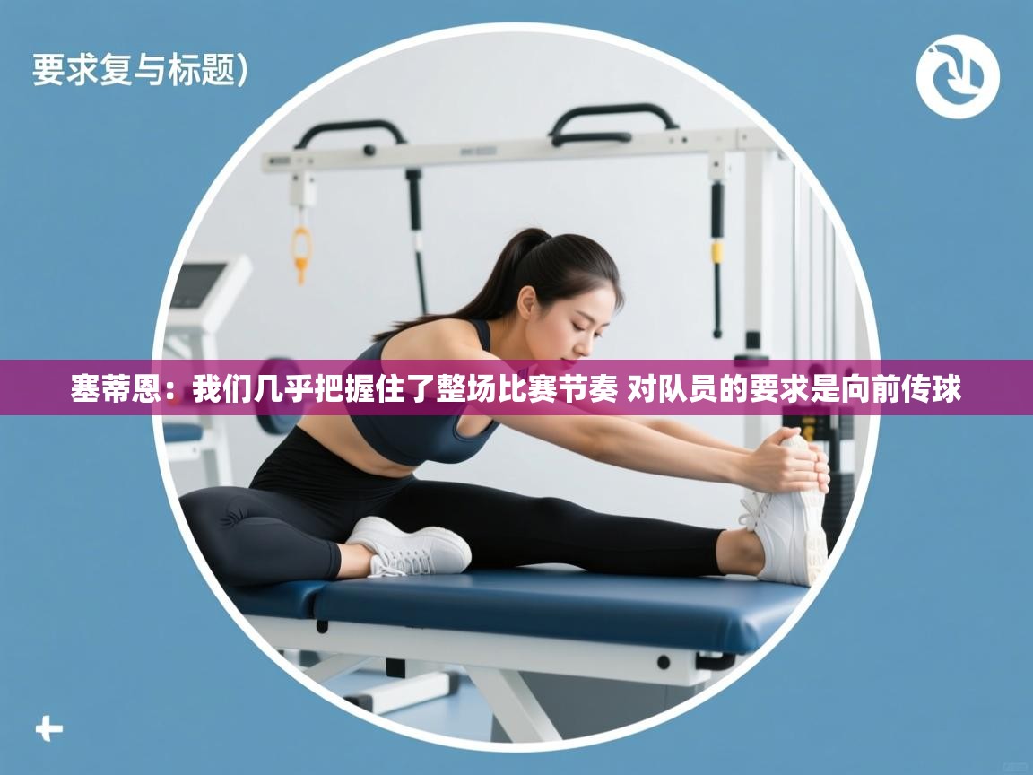 爱游戏体育下载-塞蒂恩：我们几乎把握住了整场比赛节奏 对队员的要求是向前传球  第4张