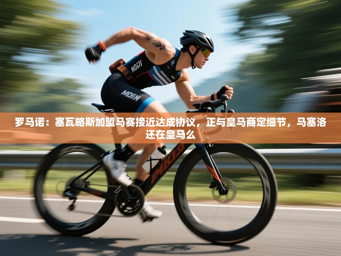 体育互动直播网-罗马诺：塞瓦略斯加盟马赛接近达成协议，正与皇马商定细节，马塞洛还在皇马么