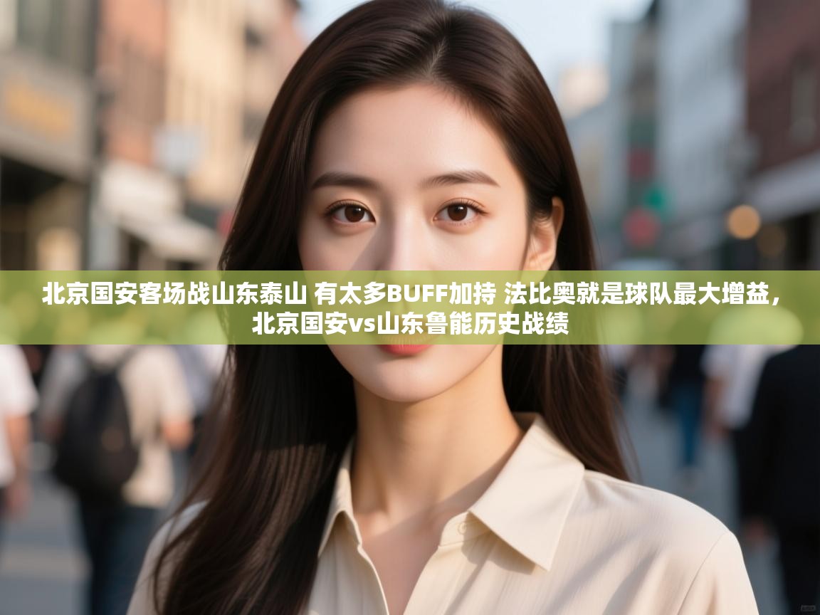 爱游戏体育入口app-北京国安客场战山东泰山 有太多BUFF加持 法比奥就是球队最大增益，北京国安vs山东鲁能历史战绩