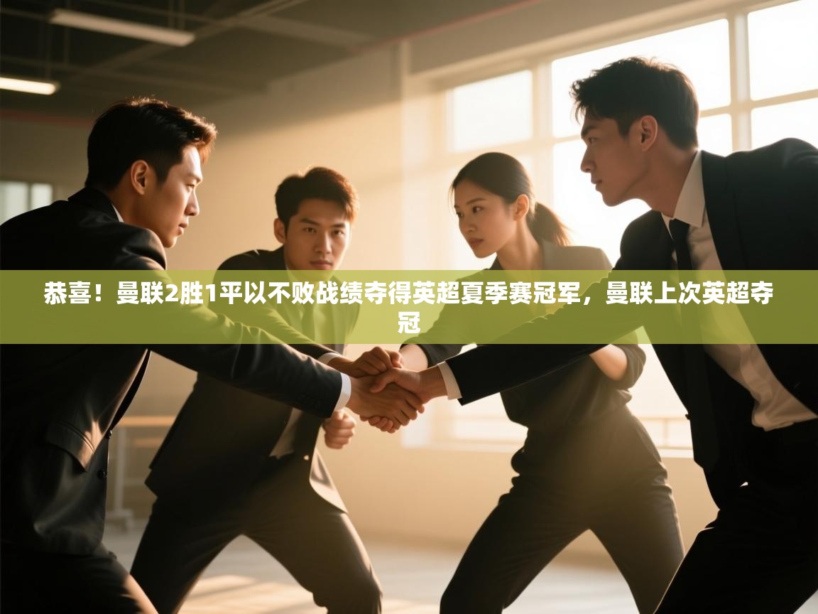 欢娱游戏平台-恭喜！曼联2胜1平以不败战绩夺得英超夏季赛冠军，曼联上次英超夺冠