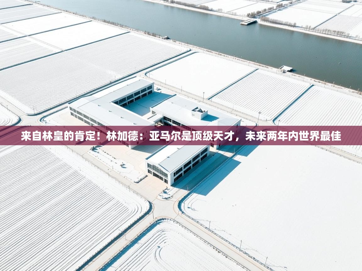 爱游戏体育娱乐马竞赞助商-来自林皇的肯定！林加德：亚马尔是顶级天才，未来两年内世界最佳