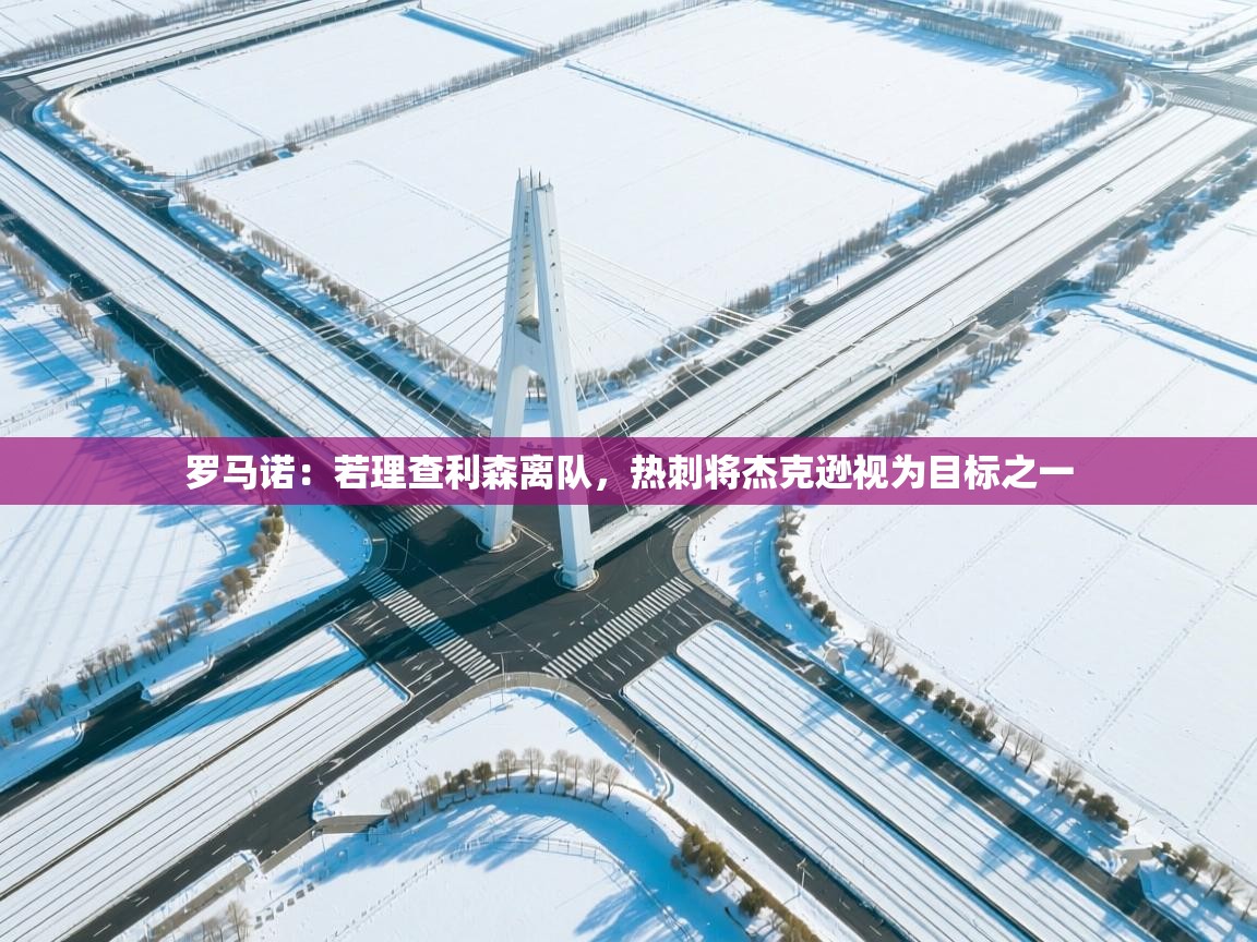 爱游体育直播-罗马诺:若理查利森离队,热刺将杰克逊视为目标之一 第1张