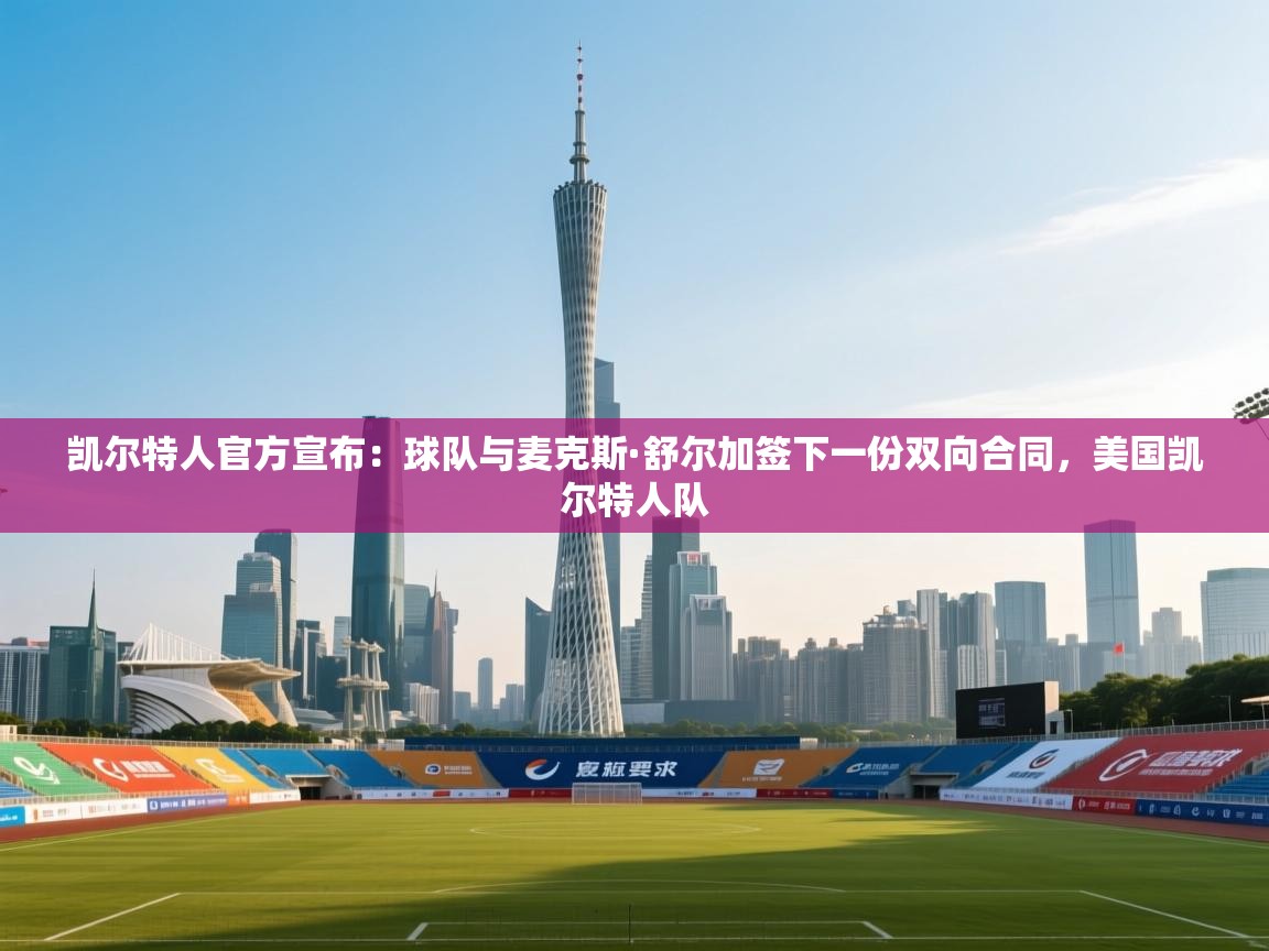 爱游戏直播-凯尔特人官方宣布：球队与麦克斯·舒尔加签下一份双向合同，美国凯尔特人队  第1张