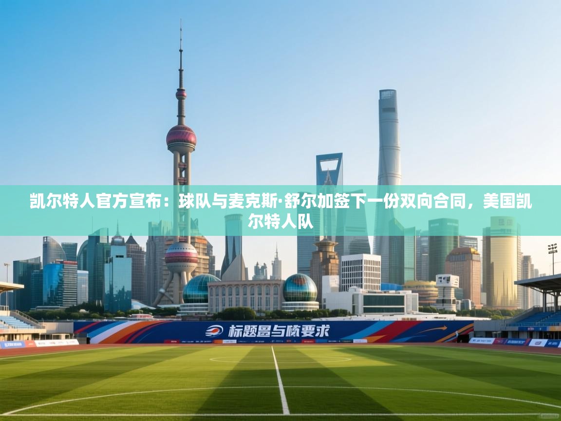 爱游戏直播-凯尔特人官方宣布：球队与麦克斯·舒尔加签下一份双向合同，美国凯尔特人队  第3张