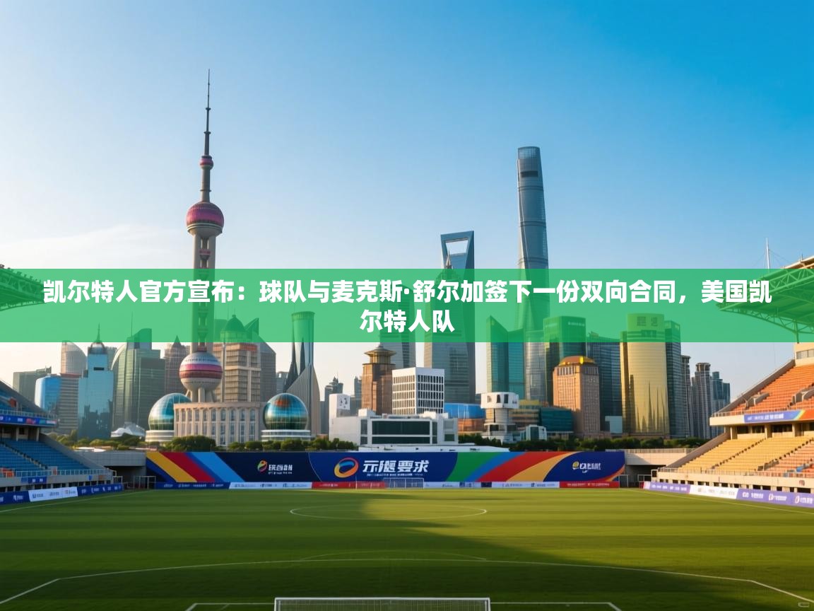 爱游戏直播-凯尔特人官方宣布：球队与麦克斯·舒尔加签下一份双向合同，美国凯尔特人队  第4张