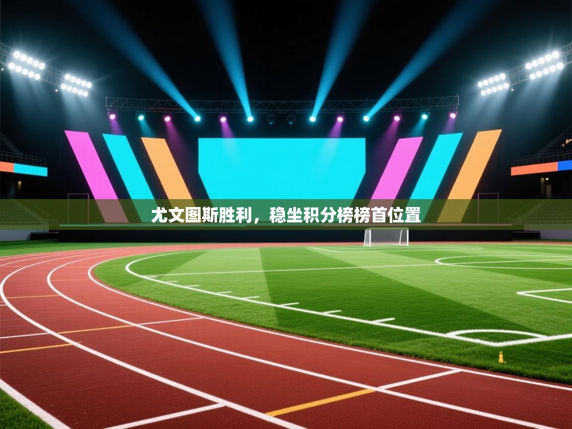 爱游戏体育在线-尤文图斯胜利，稳坐积分榜榜首位置