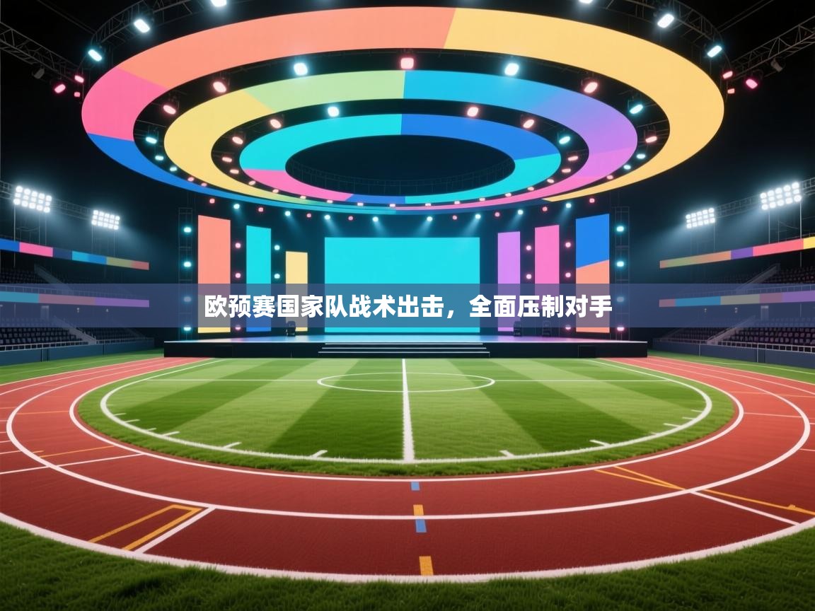 爱游戏体育在线登录-欧预赛国家队战术出击,全面压制对手 第4张