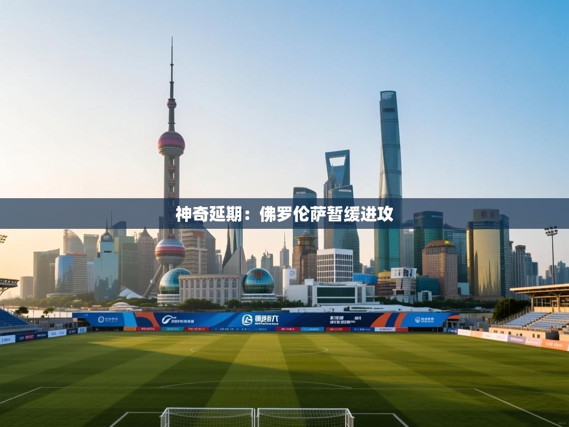 爱游戏体育下载-神奇延期：佛罗伦萨暂缓进攻