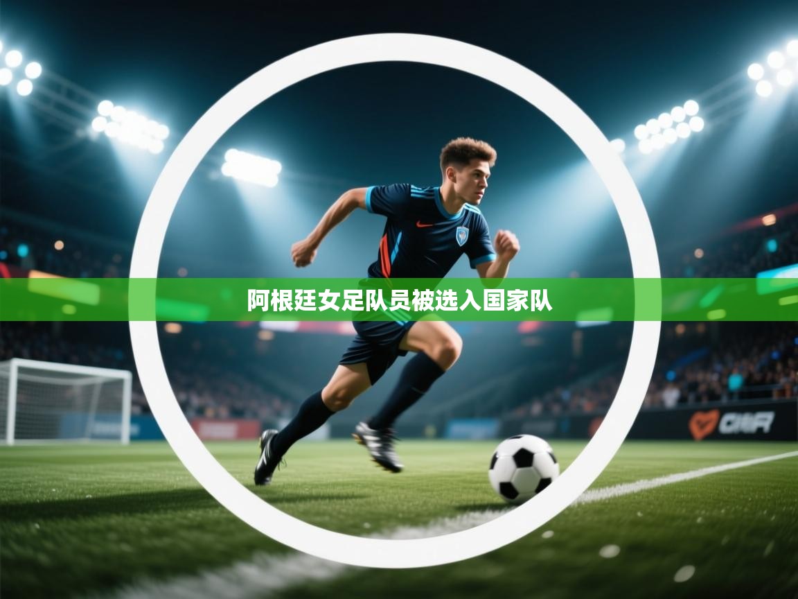 爱游戏娱乐app下载-阿根廷女足队员被选入国家队