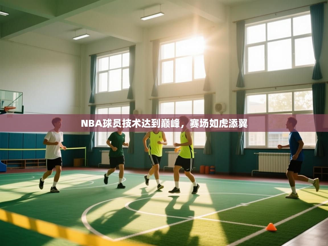 爱游戏娱乐平台信誉好16-NBA球员技术达到巅峰,赛场如虎添翼 第1张