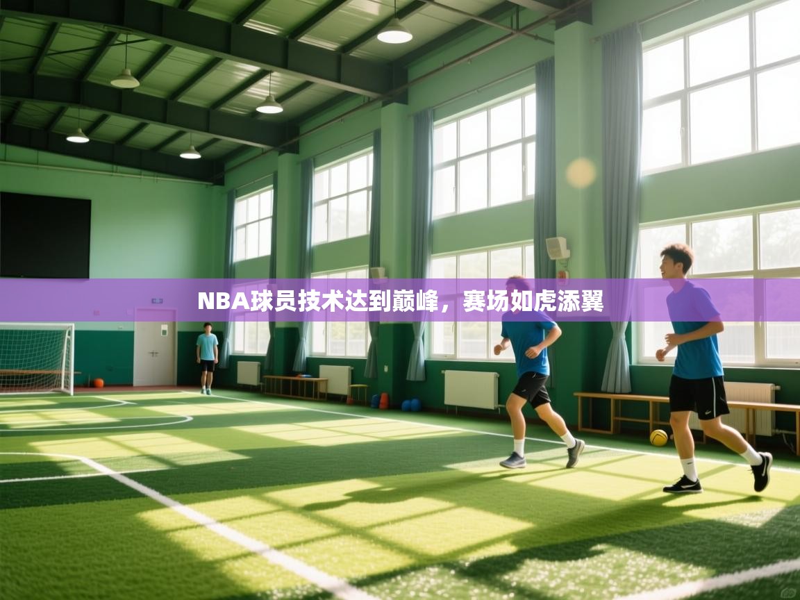 爱游戏娱乐平台信誉好16-NBA球员技术达到巅峰,赛场如虎添翼 第4张