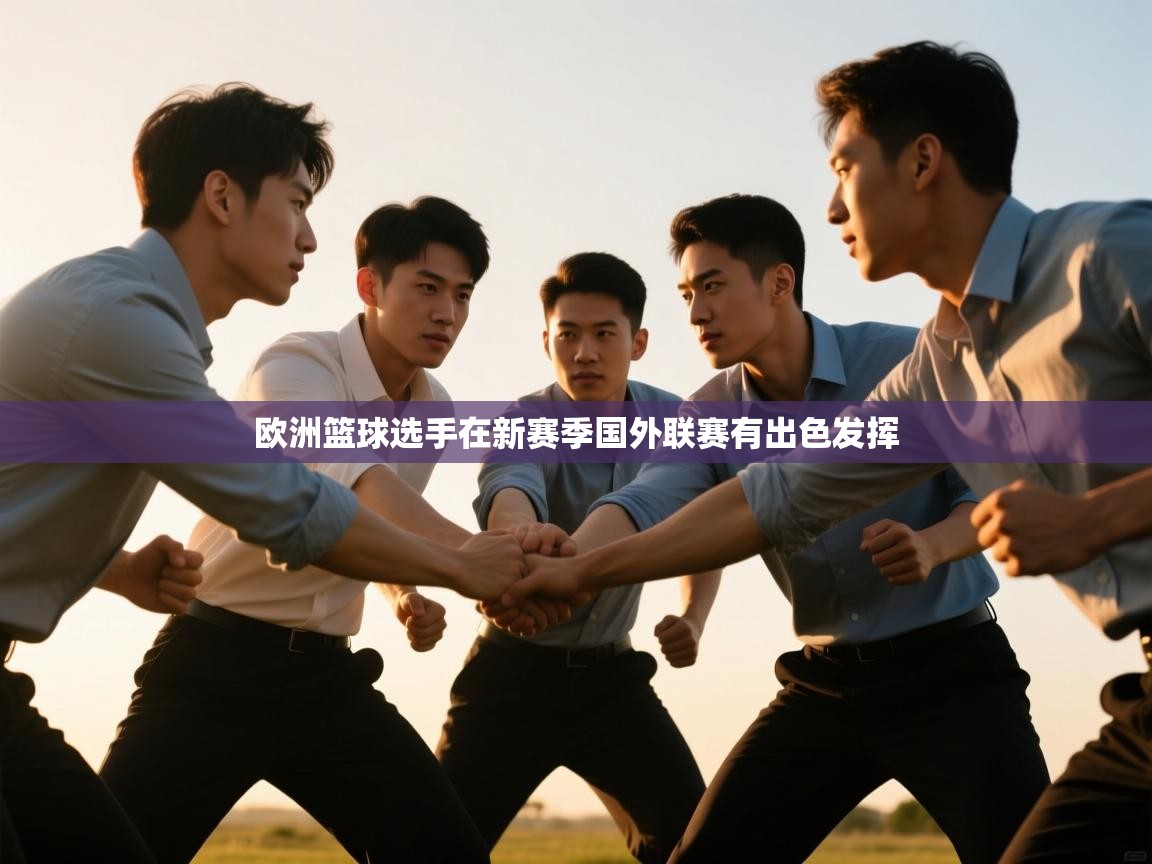 爱游戏体育官网-欧洲篮球选手在新赛季国外联赛有出色发挥