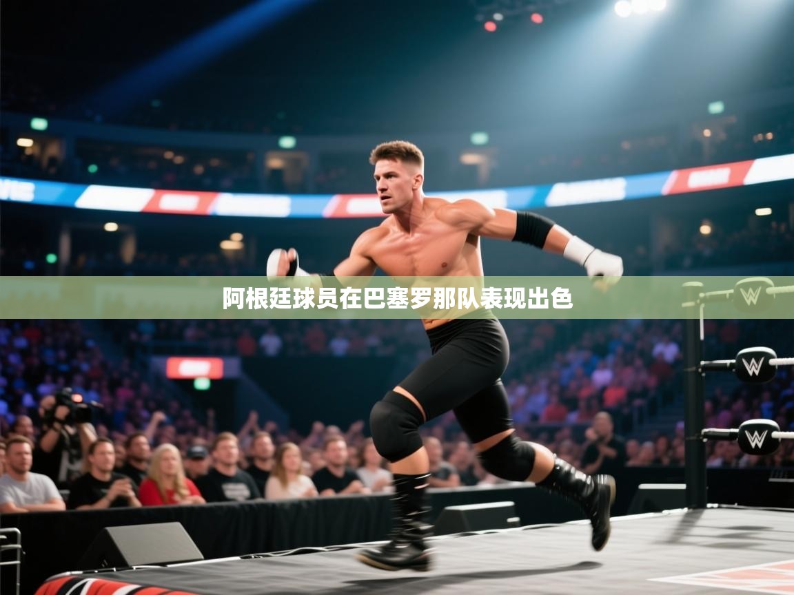 爱游戏体育官网-阿根廷球员在巴塞罗那队表现出色