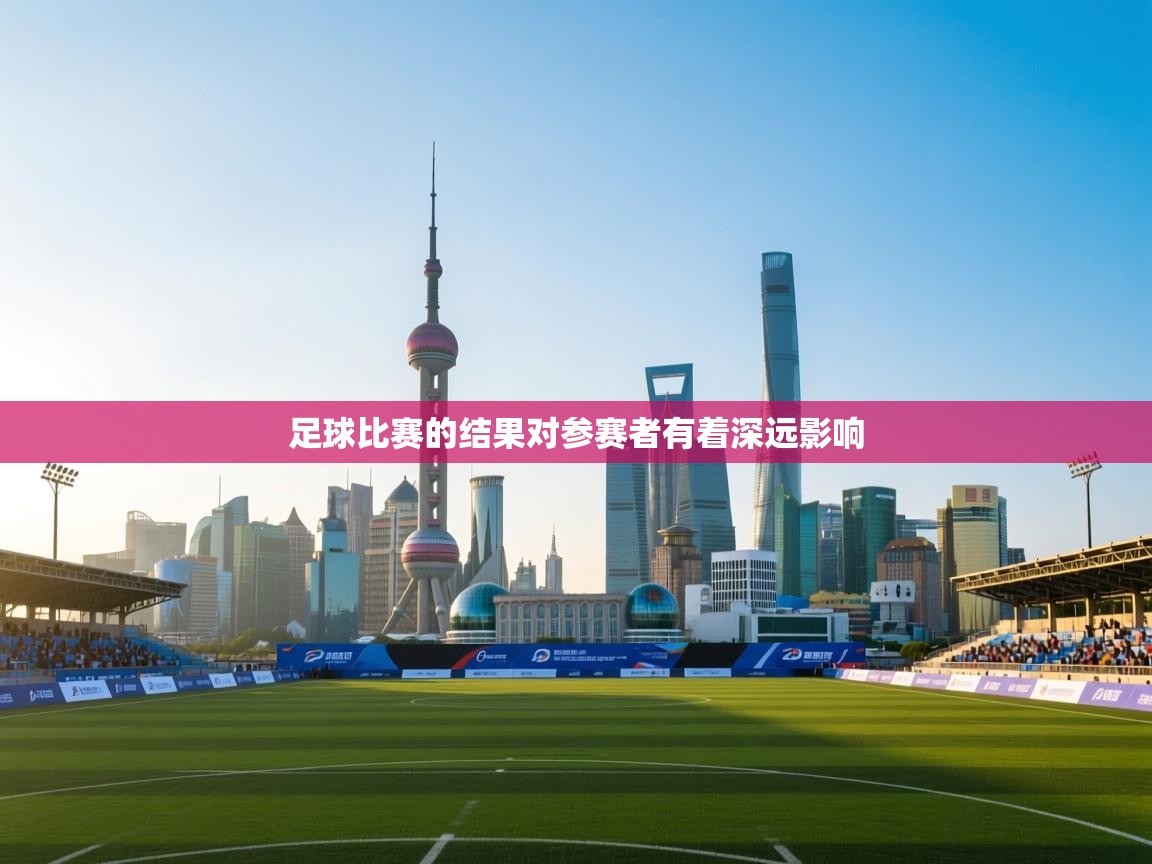 爱游体育直播app-足球比赛的结果对参赛者有着深远影响