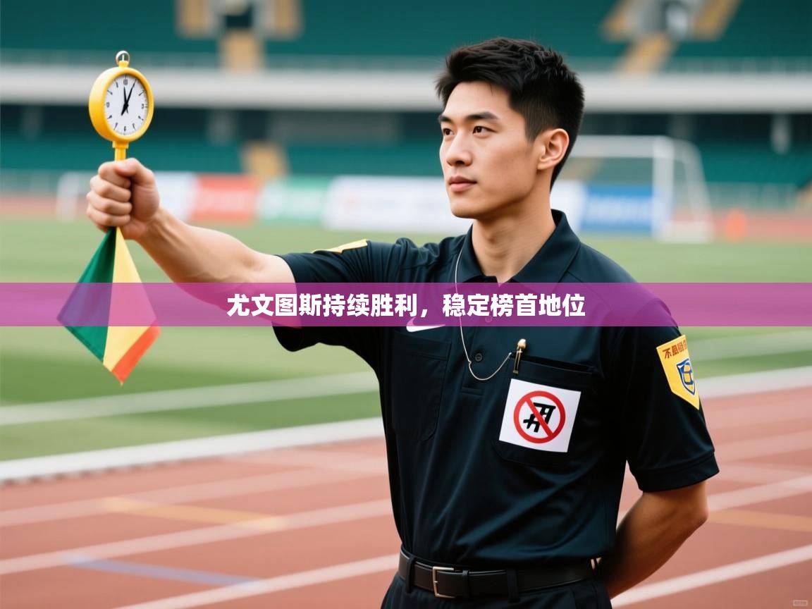 爱游戏体育娱乐赞助意甲-尤文图斯持续胜利，稳定榜首地位