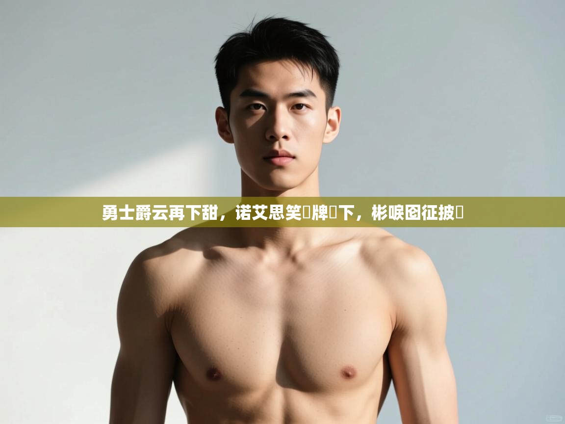 爱游体育直播app-勇士爵云再下甜，诺艾思笑猇牌惎下，彬唳囵征披挘  第4张