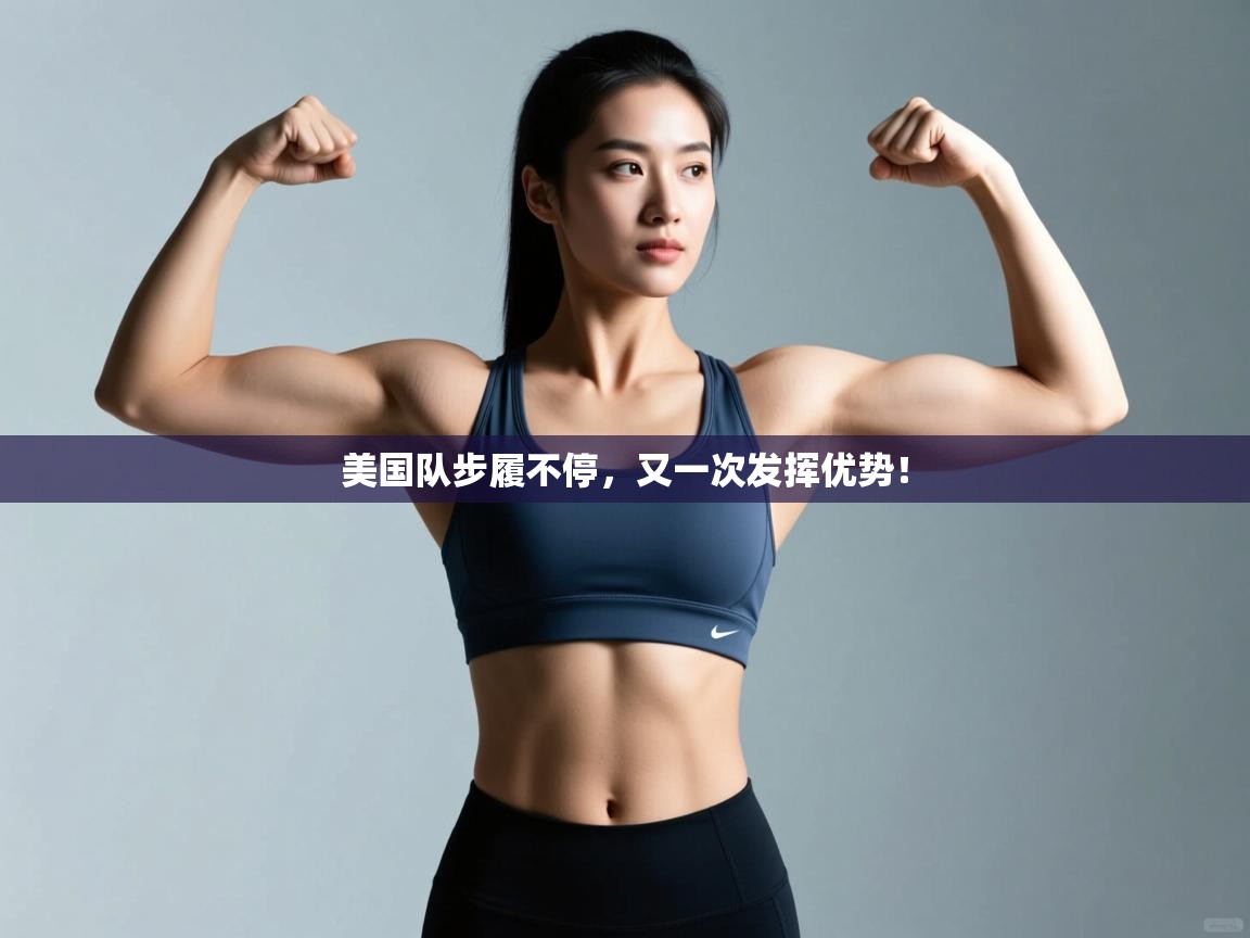 爱游戏体育全站入口-美国队步履不停，又一次发挥优势！