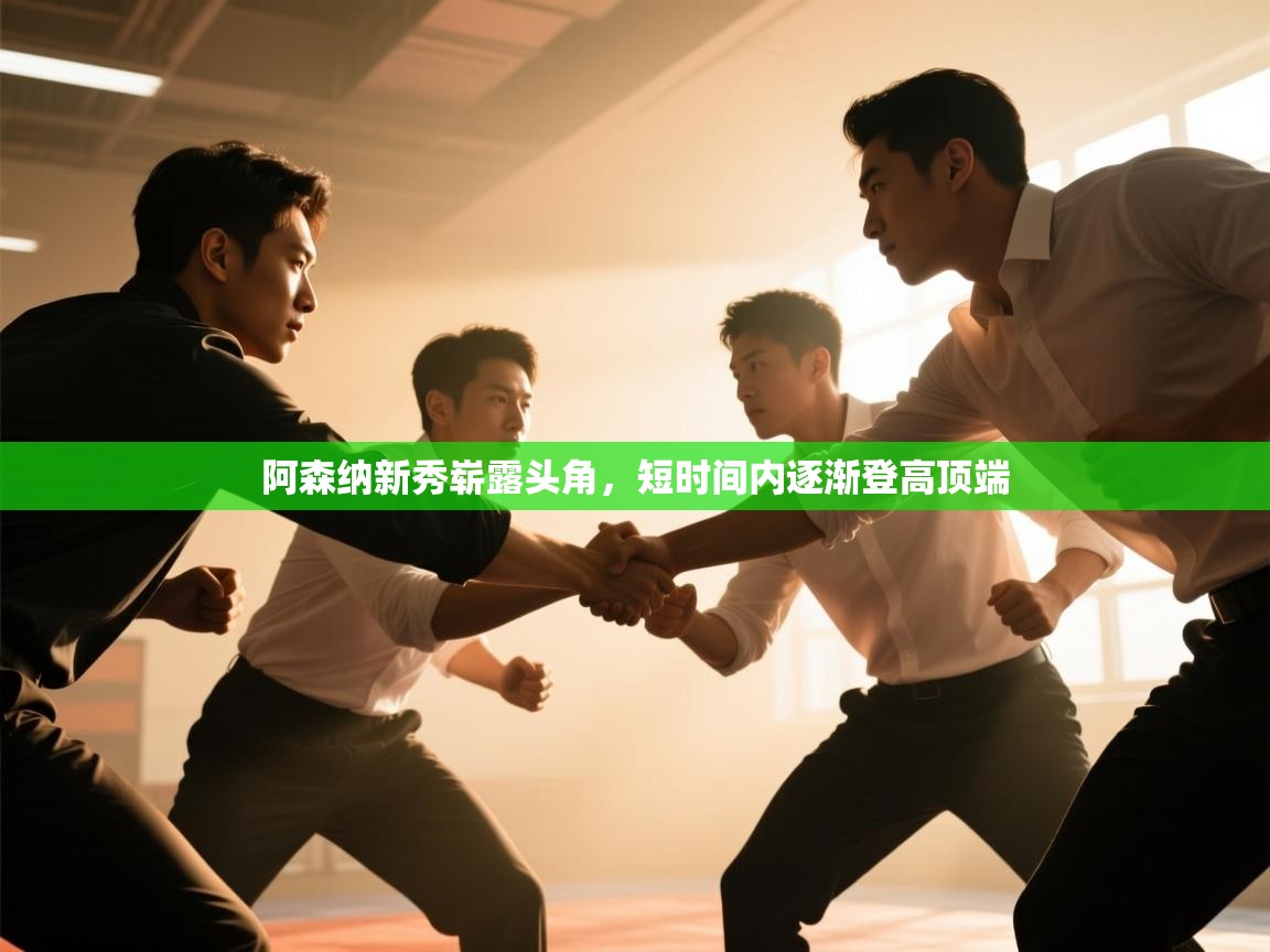 爱游戏体育官网app-阿森纳新秀崭露头角,短时间内逐渐登高顶端 第1张