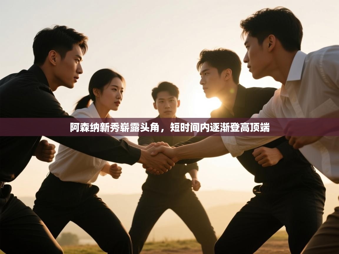 爱游戏体育官网app-阿森纳新秀崭露头角,短时间内逐渐登高顶端 第4张